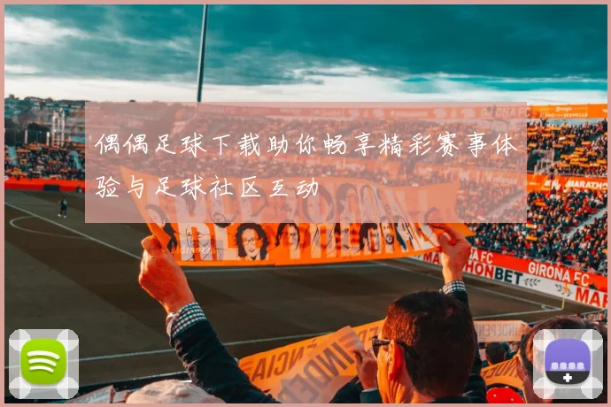 偶偶足球下载助你畅享精彩赛事体验与足球社区互动