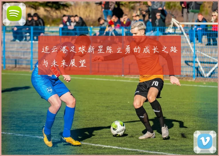 连云港足球新星陈立勇的成长之路与未来展望