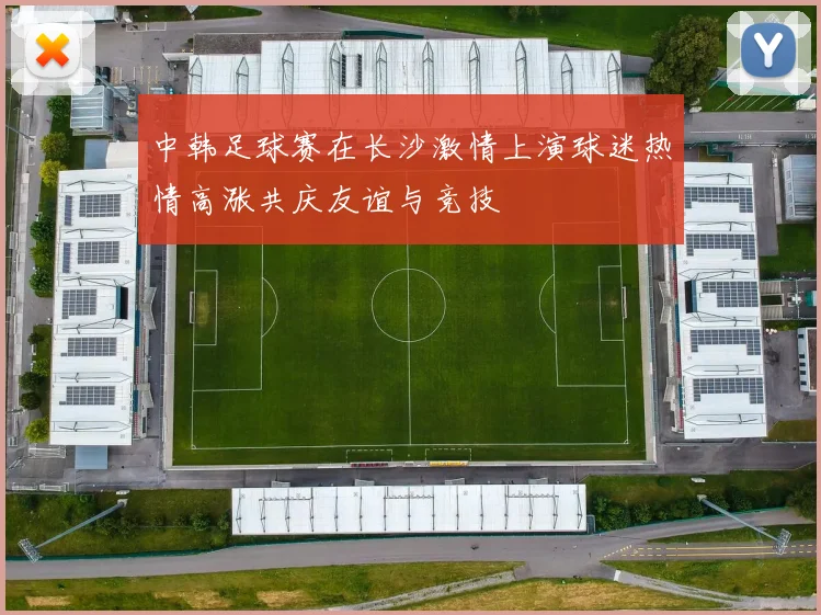 中韩足球赛在长沙激情上演球迷热情高涨共庆友谊与竞技