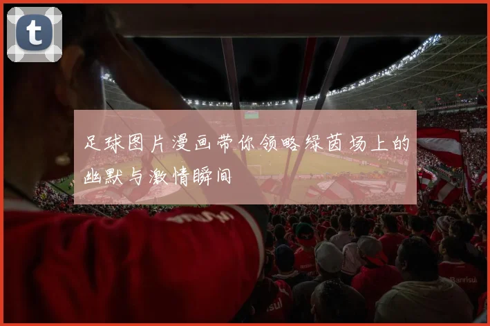 足球图片漫画带你领略绿茵场上的幽默与激情瞬间