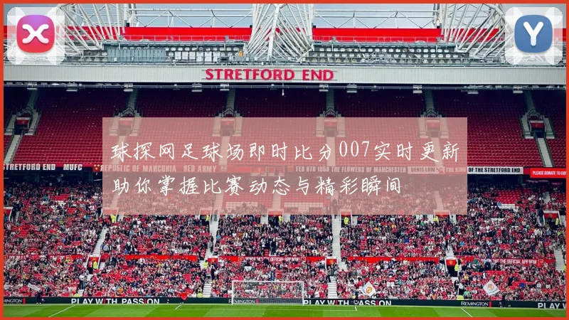 球探网足球场即时比分007实时更新助你掌握比赛动态与精彩瞬间