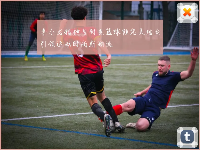 李小龙精神与耐克篮球鞋完美结合引领运动时尚新潮流